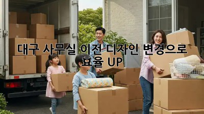 대구 사무실 이전? 디자인 변경으로 효율 UP!