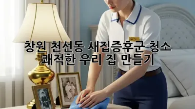 창원 천선동 새집증후군 청소, 🏡 쾌적한 우리 집 만들기!
