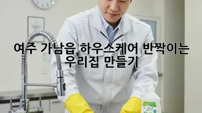 여주 가남읍 하우스케어: 반짝이는 우리집 만들기