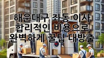 📦 해운대구 좌동 이사, 합리적인 비용으로 완벽하게! 꿀팁 대방출 🍯