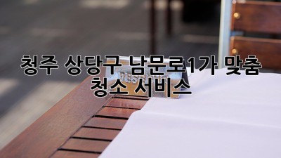 청주 상당구 남문로1가 맞춤 청소 서비스